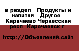  в раздел : Продукты и напитки » Другое . Карачаево-Черкесская респ.,Карачаевск г.